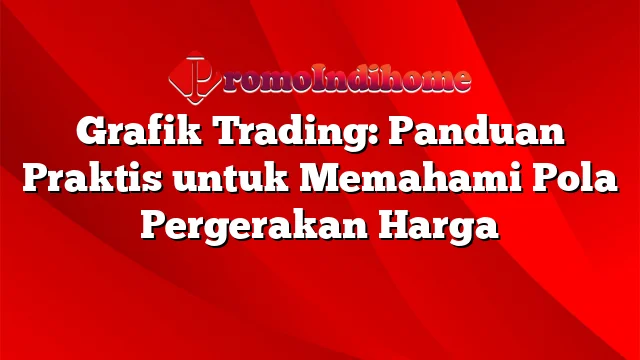 Grafik Trading: Panduan Praktis untuk Memahami Pola Pergerakan Harga