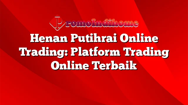 Henan Putihrai Online Trading: Platform Trading Online Terbaik