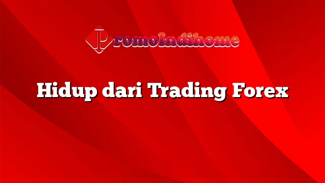 Hidup dari Trading Forex