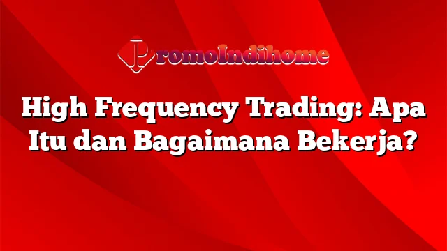 High Frequency Trading: Apa Itu dan Bagaimana Bekerja?