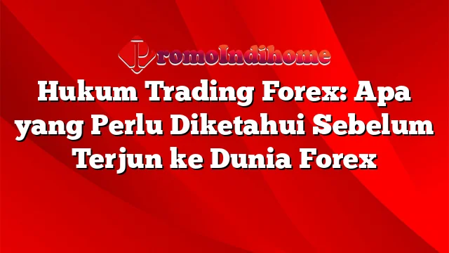 Hukum Trading Forex: Apa yang Perlu Diketahui Sebelum Terjun ke Dunia Forex