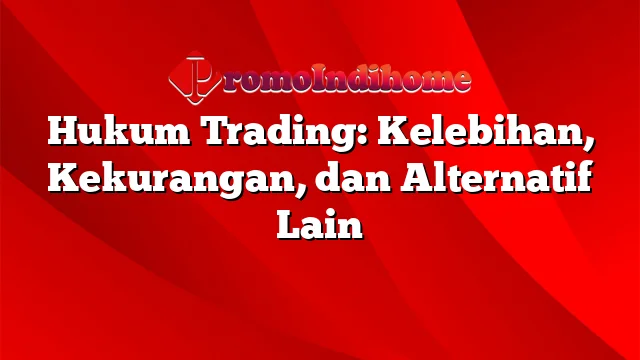 Hukum Trading: Kelebihan, Kekurangan, dan Alternatif Lain