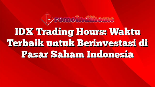 IDX Trading Hours: Waktu Terbaik untuk Berinvestasi di Pasar Saham Indonesia