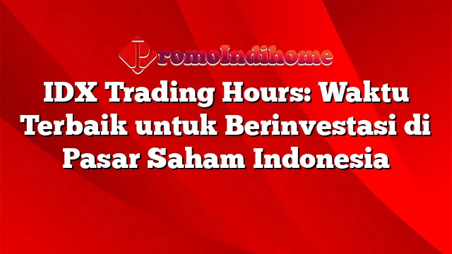 IDX Trading Hours: Waktu Terbaik untuk Berinvestasi di Pasar Saham Indonesia