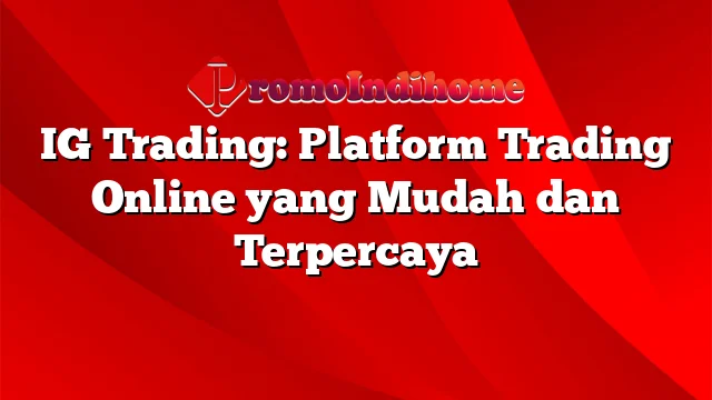 IG Trading: Platform Trading Online yang Mudah dan Terpercaya