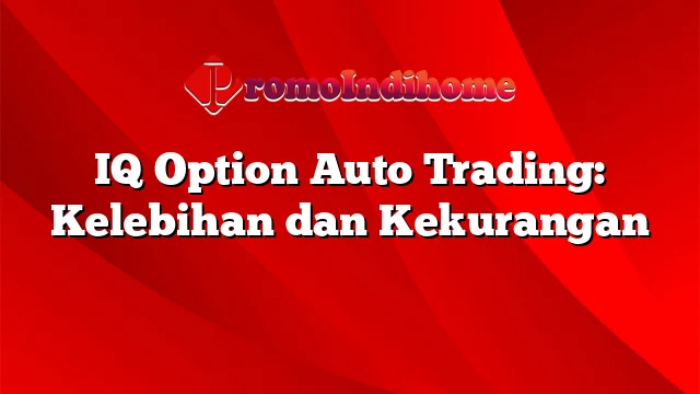 IQ Option Auto Trading: Kelebihan dan Kekurangan