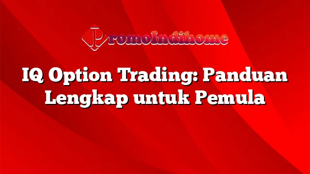 IQ Option Trading: Panduan Lengkap untuk Pemula