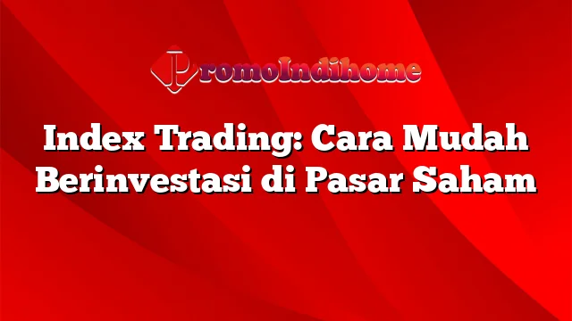 Index Trading: Cara Mudah Berinvestasi di Pasar Saham