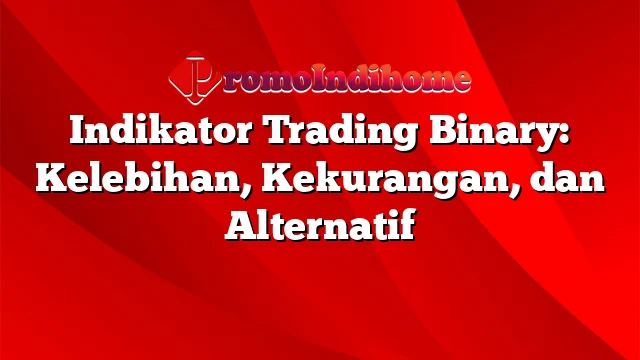 Indikator Trading Binary: Kelebihan, Kekurangan, dan Alternatif