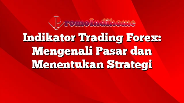 Indikator Trading Forex: Mengenali Pasar dan Menentukan Strategi