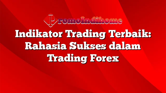 Indikator Trading Terbaik: Rahasia Sukses dalam Trading Forex