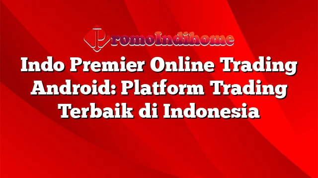 Indo Premier Online Trading Android: Platform Trading Terbaik di Indonesia