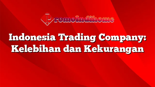 Indonesia Trading Company: Kelebihan dan Kekurangan