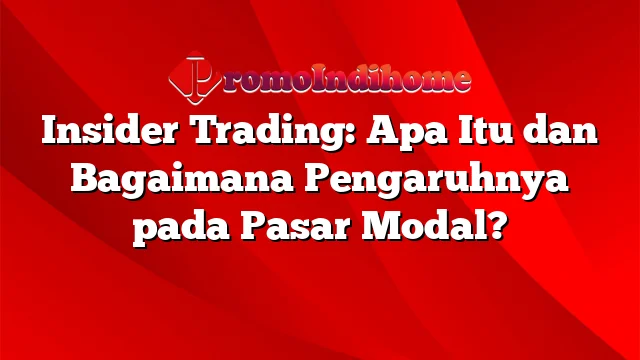 Insider Trading: Apa Itu dan Bagaimana Pengaruhnya pada Pasar Modal?