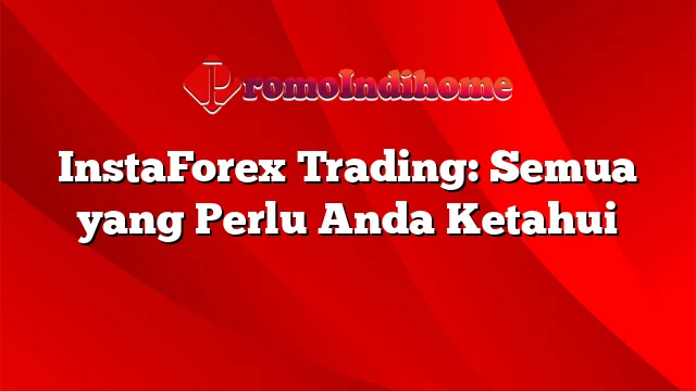 InstaForex Trading: Semua yang Perlu Anda Ketahui