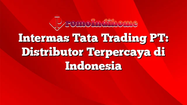 Intermas Tata Trading PT: Distributor Terpercaya di Indonesia