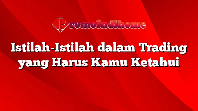 Istilah-Istilah dalam Trading yang Harus Kamu Ketahui