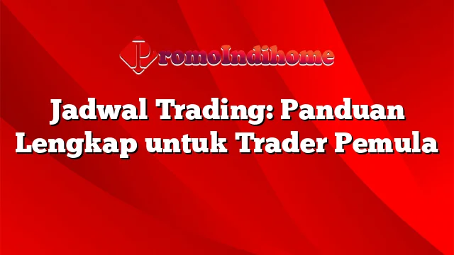 Jadwal Trading: Panduan Lengkap untuk Trader Pemula