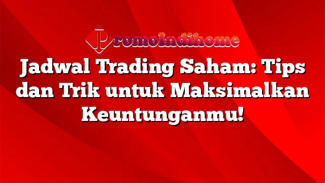 Jadwal Trading Saham: Tips dan Trik untuk Maksimalkan Keuntunganmu!