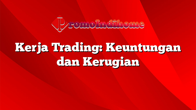 Kerja Trading: Keuntungan dan Kerugian