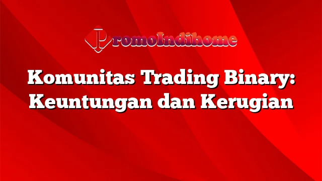 Komunitas Trading Binary: Keuntungan dan Kerugian