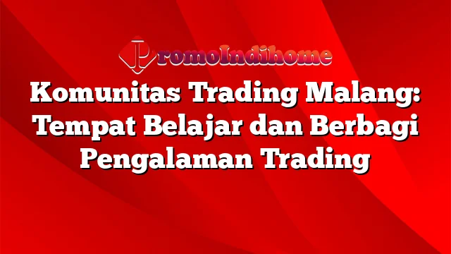 Komunitas Trading Malang: Tempat Belajar dan Berbagi Pengalaman Trading