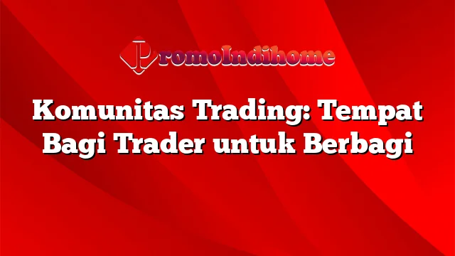 Komunitas Trading: Tempat Bagi Trader untuk Berbagi