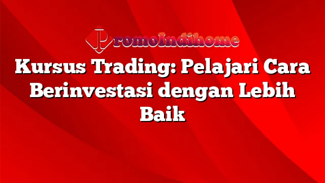 Kursus Trading: Pelajari Cara Berinvestasi dengan Lebih Baik