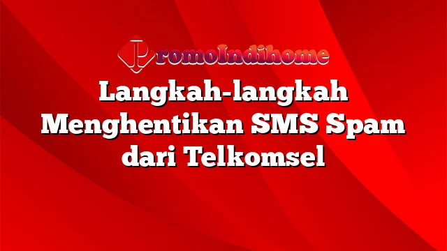 Langkah-langkah Menghentikan SMS Spam dari Telkomsel