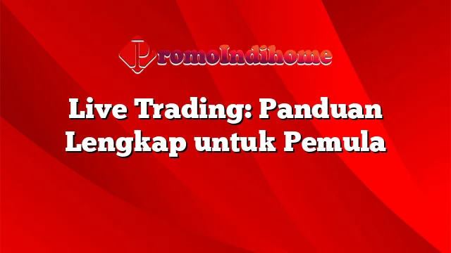 Live Trading: Panduan Lengkap untuk Pemula