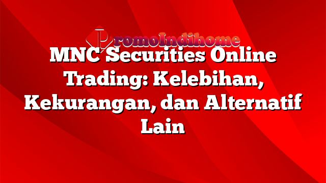 MNC Securities Online Trading: Kelebihan, Kekurangan, dan Alternatif Lain