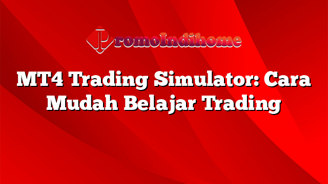 MT4 Trading Simulator: Cara Mudah Belajar Trading