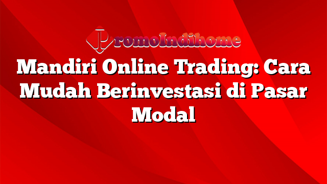 Mandiri Online Trading: Cara Mudah Berinvestasi di Pasar Modal