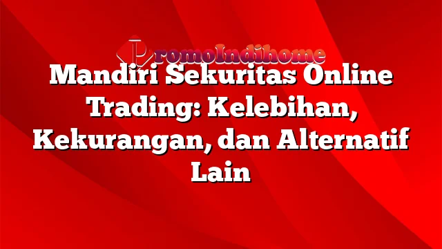 Mandiri Sekuritas Online Trading: Kelebihan, Kekurangan, dan Alternatif Lain