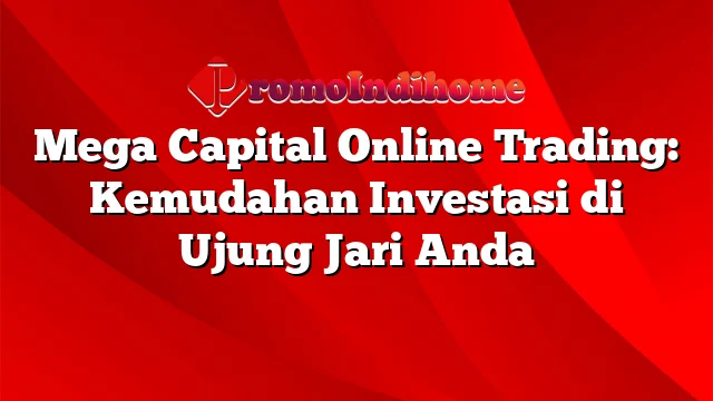 Mega Capital Online Trading: Kemudahan Investasi di Ujung Jari Anda