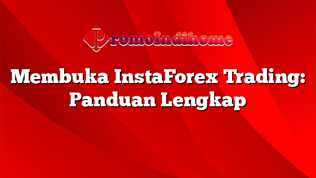 Membuka InstaForex Trading: Panduan Lengkap