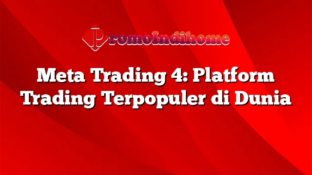 Meta Trading 4: Platform Trading Terpopuler di Dunia