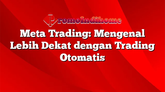 Meta Trading: Mengenal Lebih Dekat dengan Trading Otomatis