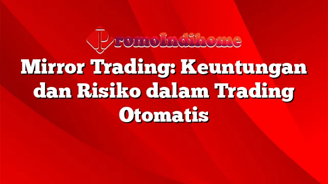 Mirror Trading: Keuntungan dan Risiko dalam Trading Otomatis