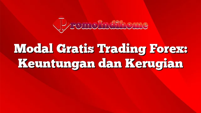 Modal Gratis Trading Forex: Keuntungan dan Kerugian