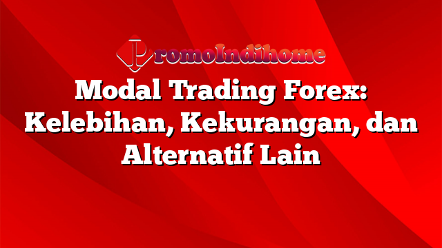 Modal Trading Forex: Kelebihan, Kekurangan, dan Alternatif Lain