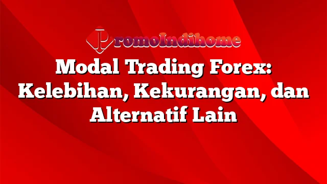 Modal Trading Forex: Kelebihan, Kekurangan, dan Alternatif Lain