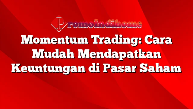 Momentum Trading: Cara Mudah Mendapatkan Keuntungan di Pasar Saham