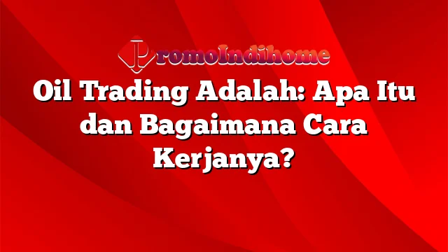 Oil Trading Adalah: Apa Itu dan Bagaimana Cara Kerjanya?