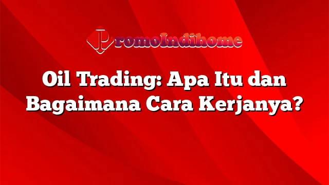 Oil Trading: Apa Itu dan Bagaimana Cara Kerjanya?