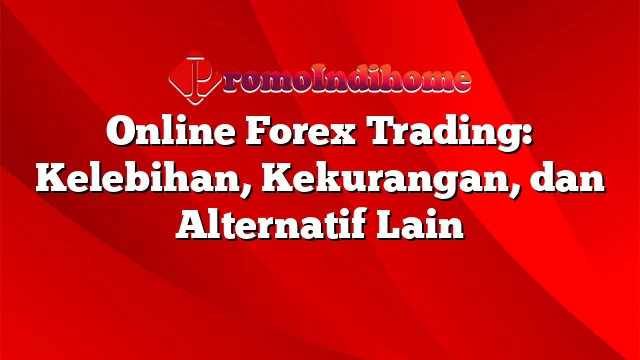 Online Forex Trading: Kelebihan, Kekurangan, dan Alternatif Lain