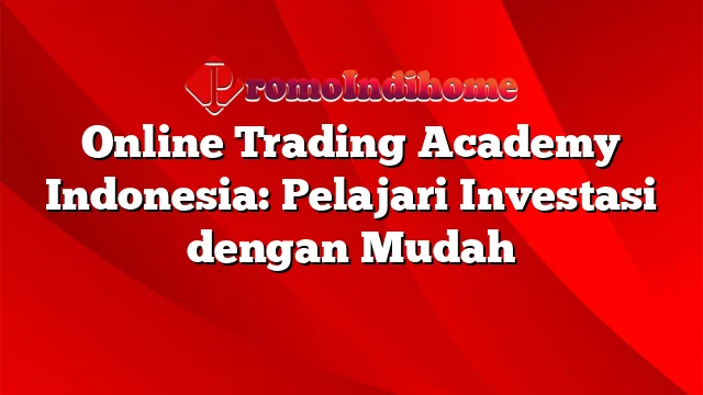 Online Trading Academy Indonesia: Pelajari Investasi dengan Mudah