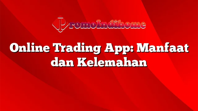 Online Trading App: Manfaat dan Kelemahan