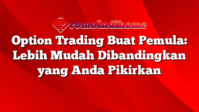 Option Trading Buat Pemula: Lebih Mudah Dibandingkan yang Anda Pikirkan