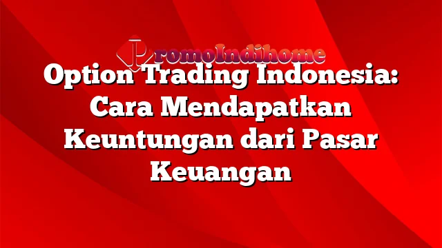 Option Trading Indonesia: Cara Mendapatkan Keuntungan dari Pasar Keuangan